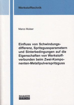 Einfluss von Schwindungsdifferenz, Spritzgussparametern und Sinterbedingungen auf die Eigenschaften von Werkstoffverbunden beim Zwei-Komponenten-Metallpulverspritzguss von Mulser,  Marco