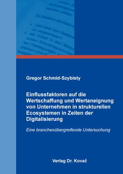 Einflussfaktoren auf die Wertschaffung und Wertaneignung von Unternehmen in strukturellen Ecosystemen in Zeiten der Digitalisierung von Schmid-Szybisty,  Gregor