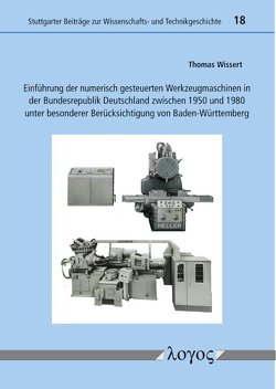 Einführung der numerisch gesteuerten Werkzeugmaschinen in der Bundesrepublik Deutschland zwischen 1950 und 1980 unter besonderer Berücksichtigung von Baden-Württemberg von Wissert,  Thomas