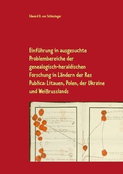 Einführung in ausgesuchte Problembereiche der genealogisch-heraldischen Forschung in Ländern der Res Publica: Litauen, Polen, der Ukraine und Weißrusslands von Schlesinger,  Edward O. von