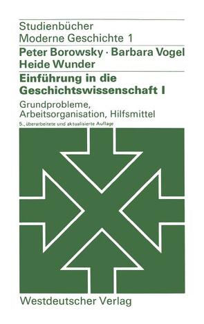 Einführung in die Geschichtswissenschaft I: Grundprobleme, Arbeitsorganisation, Hilfsmittel von Borowsky,  Peter, Vogel,  Barbara, Wunder,  Heide