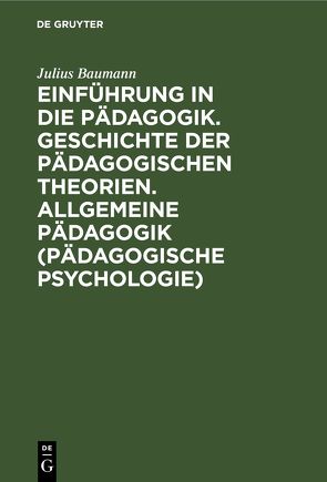 Einführung in die Pädagogik. Geschichte der pädagogischen Theorien. Allgemeine Pädagogik (Pädagogische Psychologie) von Baumann,  Julius