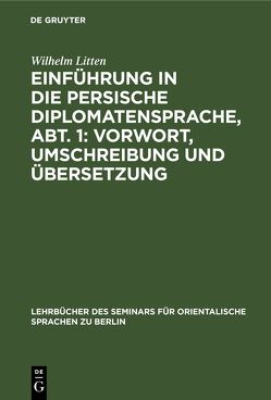 Einführung in die persische Diplomatensprache, Abt. 1: Vorwort, Umschreibung und Übersetzung von Litten,  Wilhelm