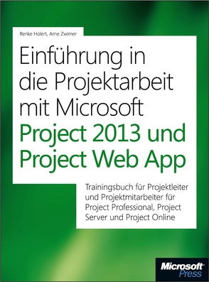 Einführung in die Projektarbeit mit Microsoft Project 2013 und Project Web App von Holert,  Renke, Zwirner,  Arne