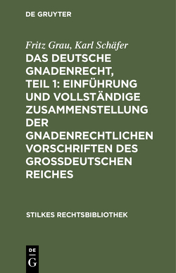 Das deutsche Gnadenrecht, Teil 1: Einführung und vollständige Zusammenstellung der gnadenrechtlichen Vorschriften des Großdeutschen Reiches von Grau,  Fritz, Schaefer,  Karl