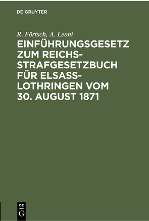 Einführungsgesetz zum Reichs-Strafgesetzbuch für Elsass-Lothringen vom 30. August 1871 von Förtsch,  R., Leoni,  A.