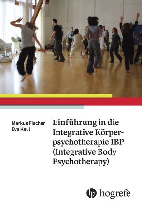 Einführung in die Integrative Körperpsychotherapie IBP(Integrative Body Psychotherapy) von Fischer,  Markus, Kaul,  Eva