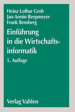 Einführung in die Wirtschaftsinformatik von Bensberg,  Frank, Grob,  Heinz Lothar, Reepmeyer,  Jan-Armin