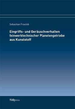 Eingriffs- und Geräuschverhalten feinwerktechnischer Planetengetriebe aus Kunststoff von Fraulob,  Sebastian