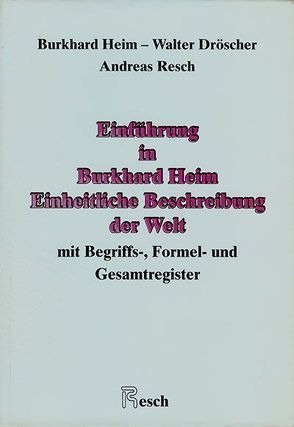 Einheitliche Beschreibung der Welt / Einführung in Burkhard Heim: Einheitliche Beschreibung der Welt mit Begriffs-, Formel- und Gesamtregister von Dröscher,  Walter, Heim,  Burkhard, Resch,  Andreas