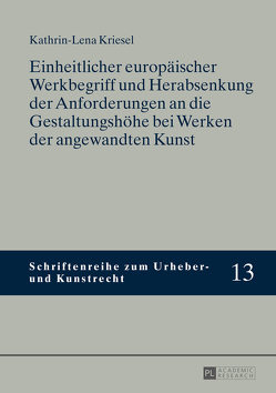 Einheitlicher europäischer Werkbegriff und Herabsenkung der Anforderungen an die Gestaltungshöhe bei Werken der angewandten Kunst von Kriesel,  Kathrin-Lena