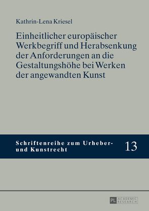 Einheitlicher europäischer Werkbegriff und Herabsenkung der Anforderungen an die Gestaltungshöhe bei Werken der angewandten Kunst von Kriesel,  Kathrin-Lena