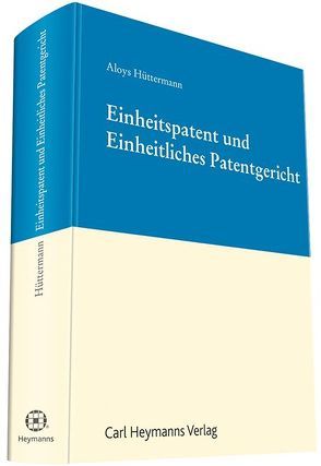 Einheitspatent und Einheitliches Patentgericht von Hüttermann,  Aloys