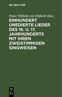 Einhundert unedierte Lieder des 16. u. 17. Jahrhunderts mit ihren zweistimmigen Singweisen von Ditfurth,  Franz Wilhelm von