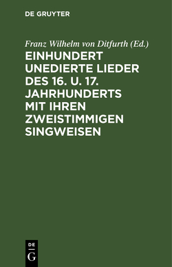 Einhundert unedierte Lieder des 16. u. 17. Jahrhunderts mit ihren zweistimmigen Singweisen von Ditfurth,  Franz Wilhelm von