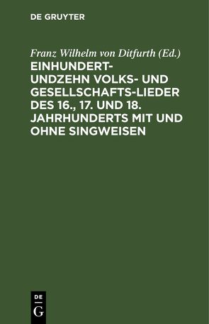 Einhundertundzehn Volks- und Gesellschaftslieder des 16., 17. und 18. Jahrhunderts mit und ohne Singweisen von Ditfurth,  Franz Wilhelm von