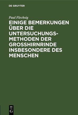 Einige Bemerkungen über die Untersuchungsmethoden der Grosshirnrinde insbesondere des Menschen von Flechsig,  Paul