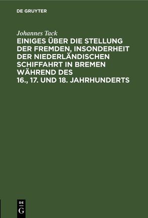 Einiges über die Stellung der fremden, insonderheit der niederländischen Schiffahrt in Bremen während des 16., 17. und 18. Jahrhunderts von Tack,  Johannes
