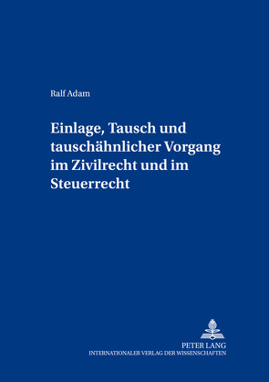 Einlage, Tausch und tauschähnlicher Vorgang im Zivilrecht und im Steuerrecht von Adam,  Ralf