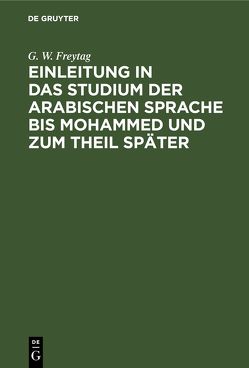 Einleitung ın das Studium der arabischen Sprache bis Mohammed und zum Theil später von Freytag,  G. W.