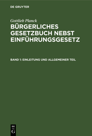 Gottlieb Planck: Bürgerliches Gesetzbuch nebst Einführungsgesetz / Einleitung und Allgemeiner Teil von Achilles,  A., André,  F., Greiff,  M., Ritgen,  F., Strecker,  O.