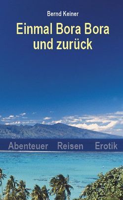 Einmal Bora Bora und zurück von Keiner,  Bernhard