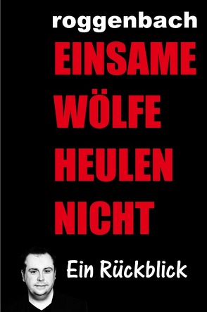 Einsame Wölfe heulen nicht – Die Biografie von Roggenbach,  Dirk