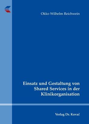 Einsatz und Gestaltung von Shared Services in der Klinikorganisation von Reichwein,  Okko Wilhelm