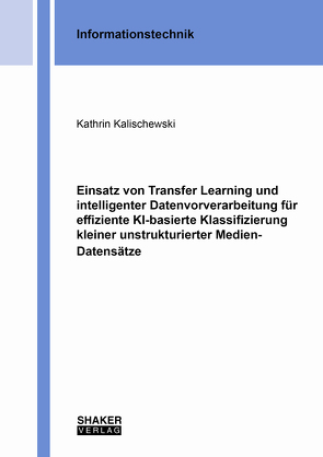 Einsatz von Transfer Learning und intelligenter Datenvorverarbeitung für effiziente KI-basierte Klassifizierung kleiner unstrukturierter Medien-Datensätze von Kalischewski,  Kathrin