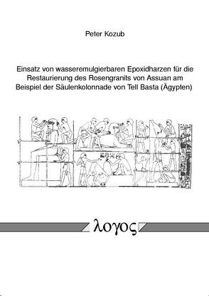 Einsatz von wasseremulgierbaren Epoxidharzen für die Restaurierung des Rosengranits von Assuan am Beispiel der Säulenkolonnade von Tell Basta (Ägypten) von Kozub,  Peter