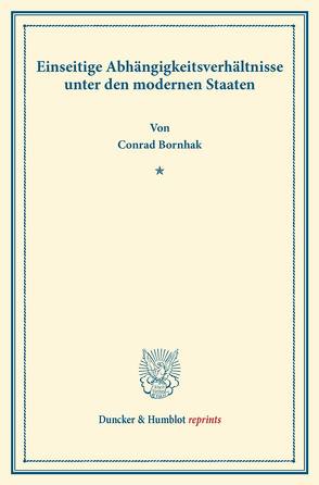 Einseitige Abhängigkeitsverhältnisse unter den modernen Staaten. von Bornhak,  Conrad