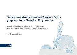 Einsichten und Ansichten eines Coachs – Band 1 52 aphoristische Gedanken für 52 Wochen von Dobler,  Dr. Markus