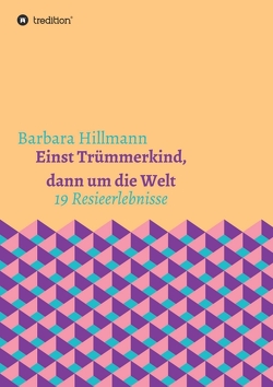 Einst Trümmerkind, dann um die Welt von Hillmann,  Barbara