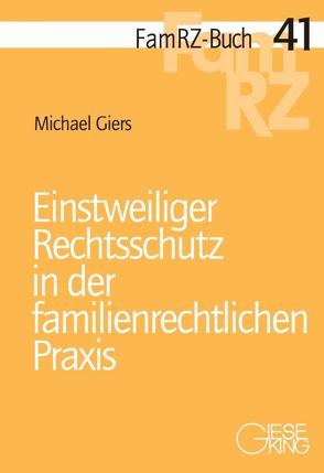 Einstweiliger Rechtsschutz in der familienrechtlichen Praxis von Giers,  Michael