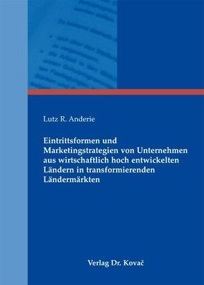 Eintrittsformen und Marketingstrategien von Unternehmen aus wirtschaftlich hoch entwickelten Ländern in transformierenden Ländermärkten von Anderie,  Lutz R.