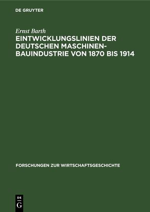 Eintwicklungslinien der deutschen Maschinenbauindustrie von 1870 bis 1914 von Barth,  Ernst