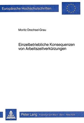 Einzelbetriebliche Konsequenzen von Arbeitszeitverkürzungen von Drechsel-Grau,  Moritz