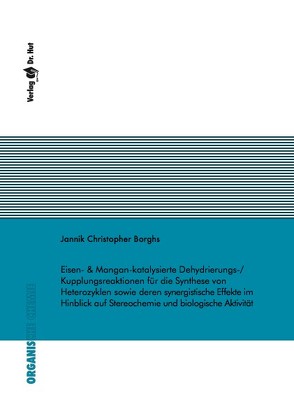 Eisen- & Mangan-katalysierte Dehydrierungs-/Kupplungsreaktionen für die Synthese von Heterozyklen sowie deren synergistische Effekte im Hinblick auf Stereochemie und biologische Aktivität von Borghs,  Jannik Christopher