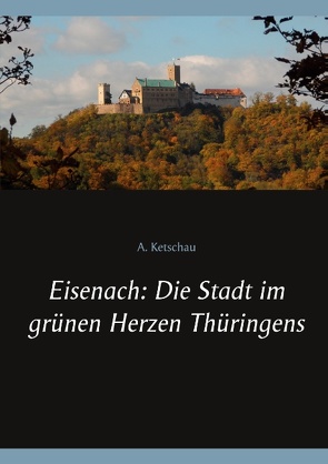 Eisenach: Die Stadt im grünen Herzen Thüringens von Ketschau,  A.