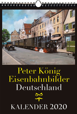 EISENBAHN KALENDER 2020: Peter König Eisenbahnbilder Deutschland von Koenig,  Peter (Maler)