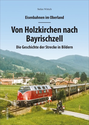 Eisenbahnen im Oberland: Von Holzkirchen nach Bayrischzell von Wittich,  Stefan