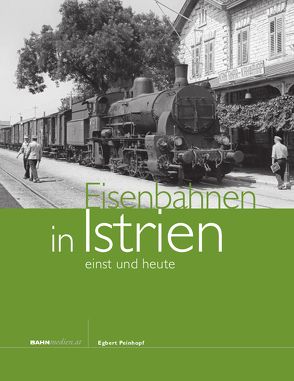 Eisenbahnen in Istrien – einst und heute von Peinhopf,  Egbert