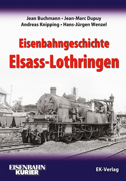 Eisenbahngeschichte Elsass-Lothringen von Buchmann,  Jean, Dupuy,  Jean-Marc, Knipping,  Andreas, Wenzel,  Hans-Jürgen