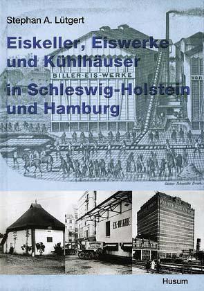 Eiskeller, Eiswerke und Kühlhäuser in Schleswig-Holstein und Hamburg von Lütgert,  Stephan A