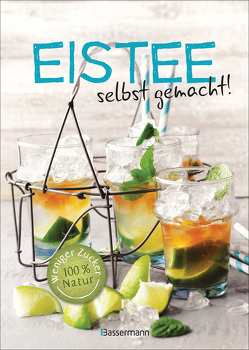 Eistee – selbst gemacht! Weniger Zucker, 100 % Natur. Die besten Rezepte für vollen Frucht- und Kräutergeschmack