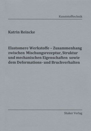 Elastomere Werkstoffe – Zusammenhang zwischen Mischungsrezeptur, Struktur und mechanischen Eigenschaften sowie dem Deformations- und Bruchverhalten von Reincke,  Katrin