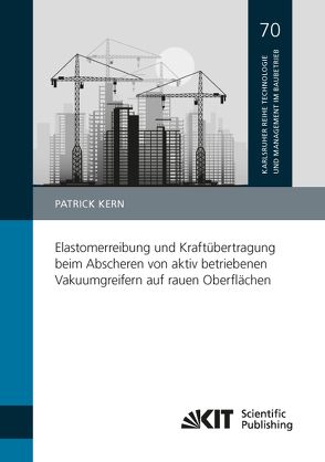 Elastomerreibung und Kraftübertragung beim Abscheren von aktiv betriebenen Vakuumgreifern auf rauen Oberflächen von Kern,  Patrick