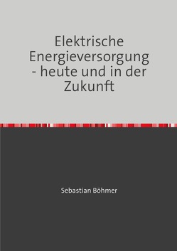 Elektrische Energieversorgung – heute und in der Zukunft von Böhmer,  Sebastian