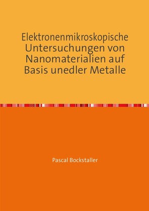 Elektronenmikroskopische Untersuchungen von Nanomaterialien auf Basis unedler Metalle von Bockstaller,  Pascal