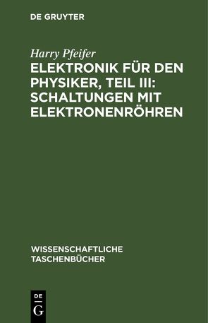 Elektronik für den Physiker, Teil III: Schaltungen mit Elektronenröhren von Pfeifer,  Harry